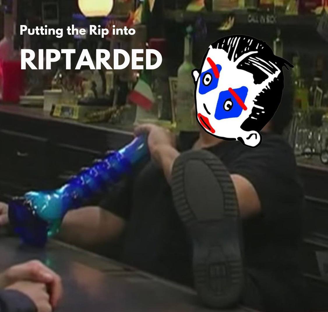 Putting the rip into riptarded